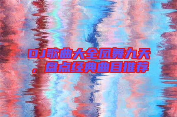 DJ歌曲大全鳳舞九天，盤點(diǎn)經(jīng)典曲目推薦