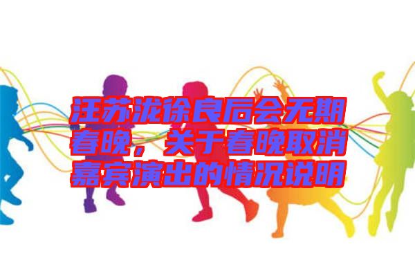 汪蘇瀧徐良后會(huì)無(wú)期春晚，關(guān)于春晚取消嘉賓演出的情況說(shuō)明
