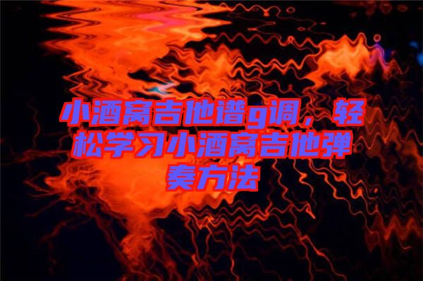 小酒窩吉他譜g調(diào)，輕松學(xué)習(xí)小酒窩吉他彈奏方法