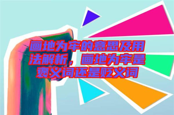 畫地為牢的意思及用法解析，畫地為牢是褒義詞還是貶義詞
