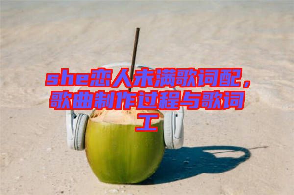 she戀人未滿歌詞配，歌曲制作過程與歌詞工
