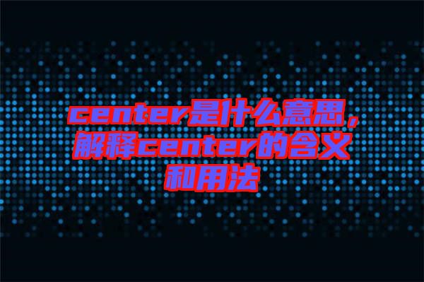center是什么意思，解釋center的含義和用法