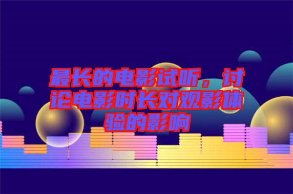 最長的電影試聽，討論電影時(shí)長對(duì)觀影體驗(yàn)的影響