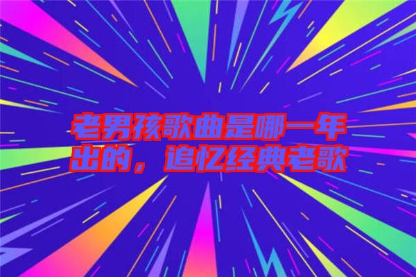 老男孩歌曲是哪一年出的，追憶經(jīng)典老歌