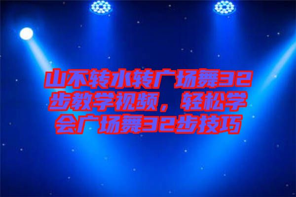 山不轉(zhuǎn)水轉(zhuǎn)廣場(chǎng)舞32步教學(xué)視頻，輕松學(xué)會(huì)廣場(chǎng)舞32步技巧