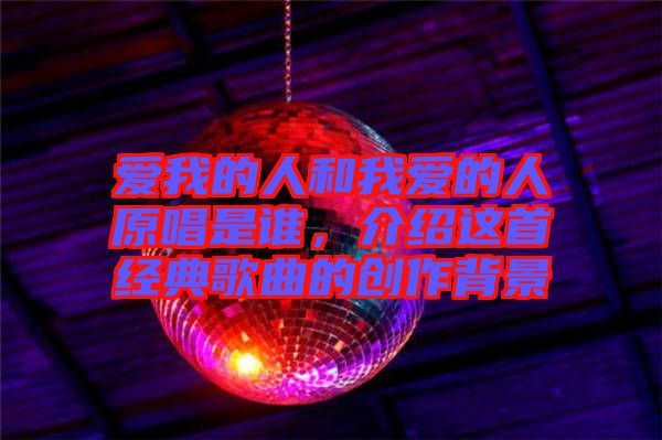 愛我的人和我愛的人原唱是誰，介紹這首經(jīng)典歌曲的創(chuàng)作背景
