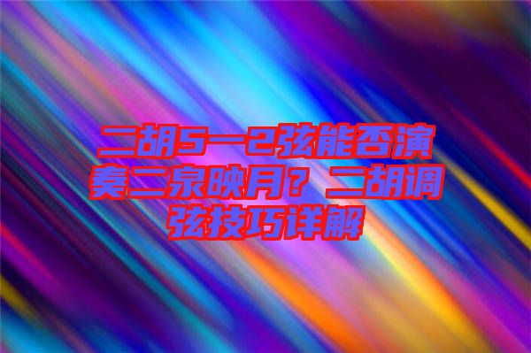 二胡5一2弦能否演奏二泉映月？二胡調(diào)弦技巧詳解