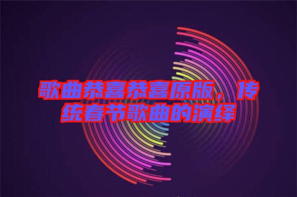 歌曲恭喜恭喜原版，傳統(tǒng)春節(jié)歌曲的演繹