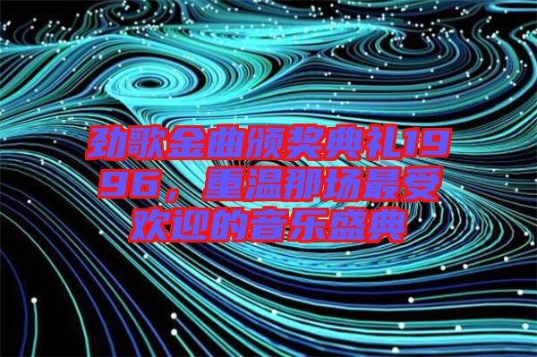 勁歌金曲頒獎典禮1996，重溫那場最受歡迎的音樂盛典