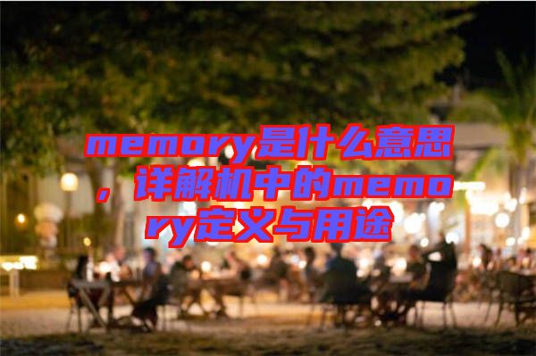 memory是什么意思，詳解機中的memory定義與用途