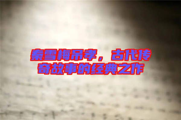 秦雪梅吊孝，古代傳奇故事的經(jīng)典之作