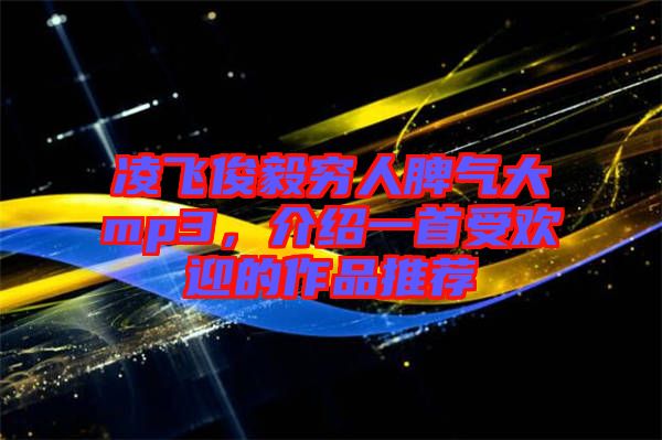 凌飛俊毅窮人脾氣大mp3，介紹一首受歡迎的作品推薦