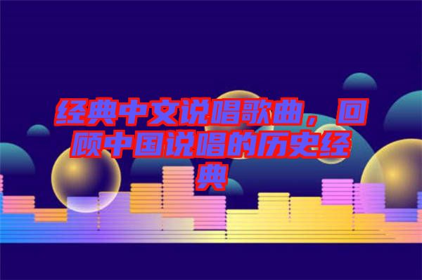 經(jīng)典中文說唱歌曲，回顧中國說唱的歷史經(jīng)典