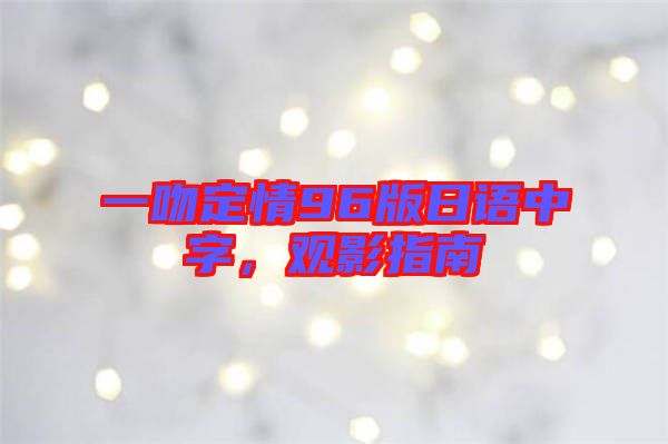 一吻定情96版日語中字，觀影指南