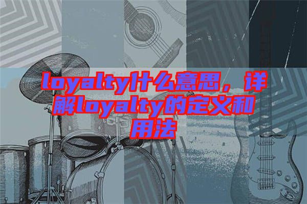 loyalty什么意思，詳解loyalty的定義和用法