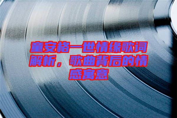 童安格一世情緣歌詞解析，歌曲背后的情感寓意