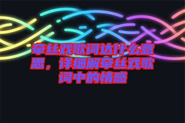 牽絲戲歌詞達(dá)什么意思，詳細(xì)解牽絲戲歌詞中的情感
