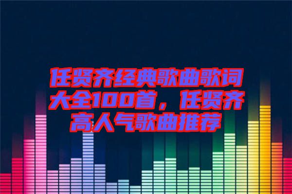 任賢齊經(jīng)典歌曲歌詞大全100首，任賢齊高人氣歌曲推薦