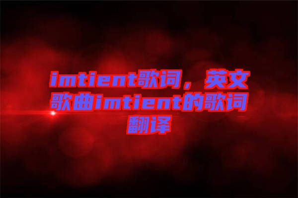 imtient歌詞，英文歌曲imtient的歌詞翻譯