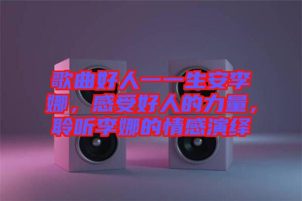 歌曲好人一一生安李娜，感受好人的力量，聆聽李娜的情感演繹