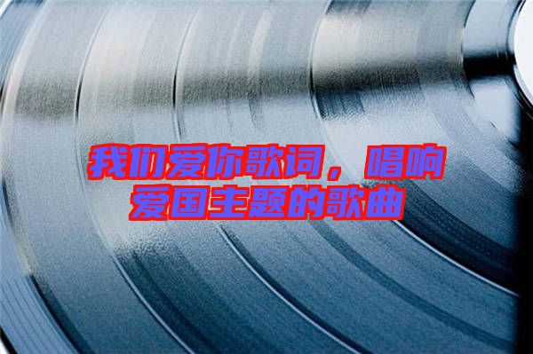 我們愛(ài)你歌詞，唱響愛(ài)國(guó)主題的歌曲