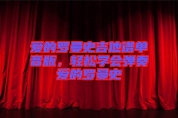 愛的羅曼史吉他譜單音版，輕松學(xué)會彈奏愛的羅曼史