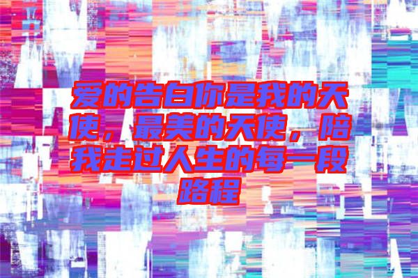 愛的告白你是我的天使，最美的天使，陪我走過人生的每一段路程