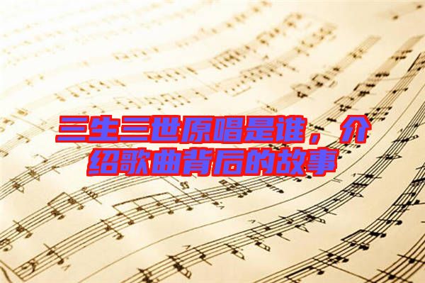 三生三世原唱是誰，介紹歌曲背后的故事