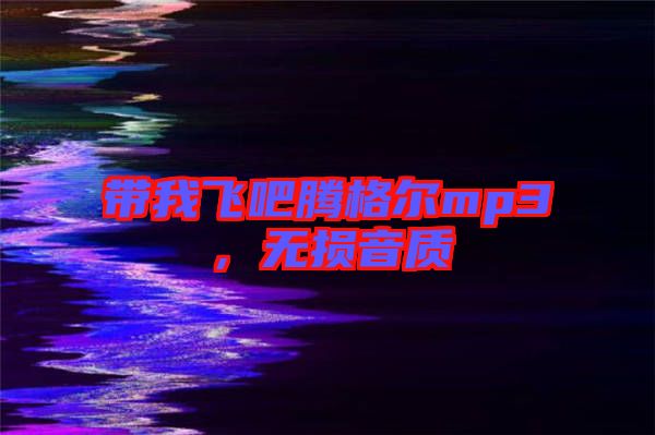帶我飛吧騰格爾mp3，無(wú)損音質(zhì)
