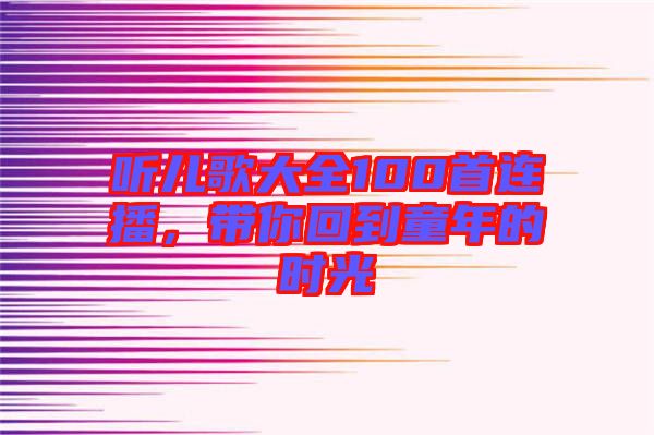 聽兒歌大全100首連播，帶你回到童年的時光