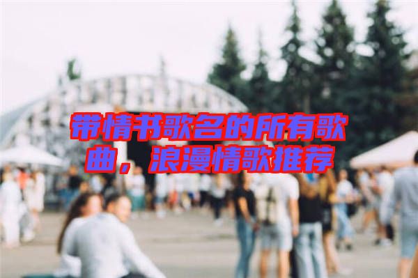 帶情書(shū)歌名的所有歌曲，浪漫情歌推薦