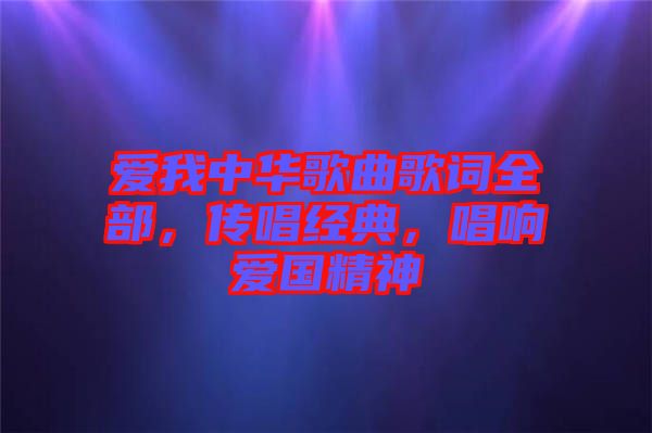 愛我中華歌曲歌詞全部，傳唱經(jīng)典，唱響愛國精神
