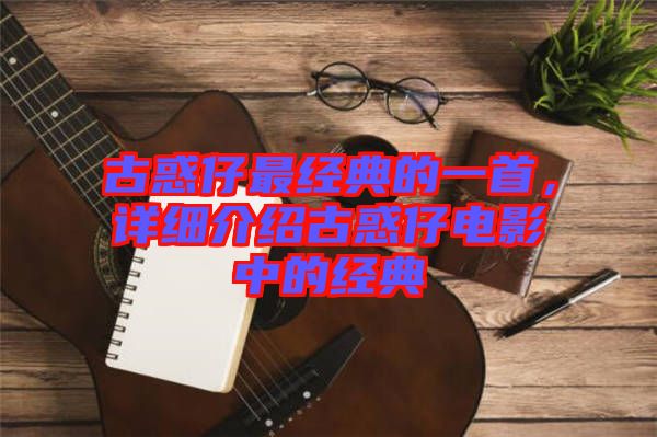 古惑仔最經(jīng)典的一首，詳細(xì)介紹古惑仔電影中的經(jīng)典