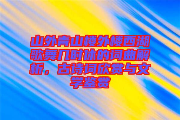 山外青山樓外樓西湖歌舞幾時休的詞曲解析，古詩詞欣賞與文學鑒賞