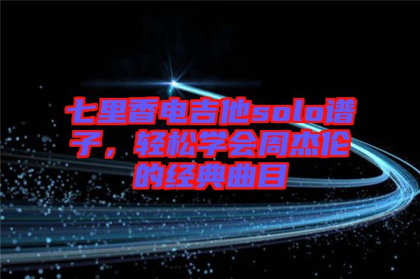 七里香電吉他solo譜子，輕松學(xué)會(huì)周杰倫的經(jīng)典曲目