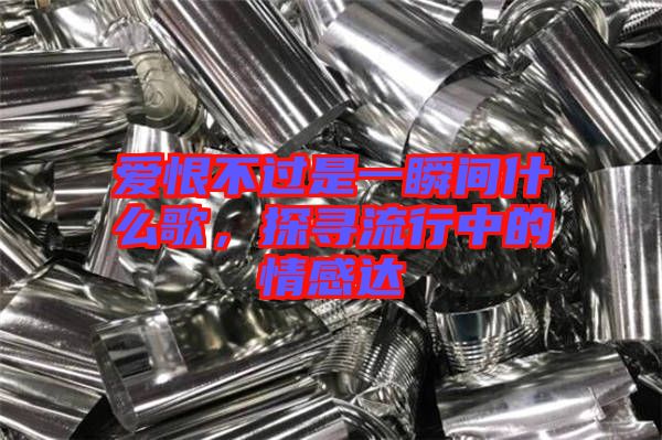 愛(ài)恨不過(guò)是一瞬間什么歌，探尋流行中的情感達(dá)