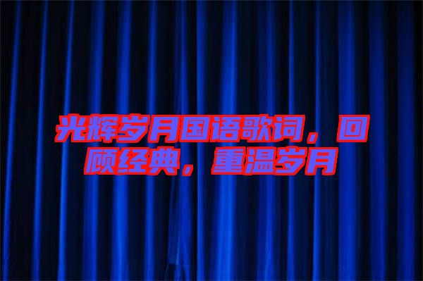 光輝歲月國語歌詞，回顧經典，重溫歲月