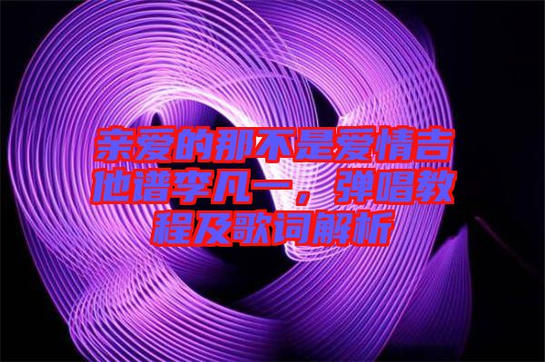 親愛的那不是愛情吉他譜李凡一，彈唱教程及歌詞解析