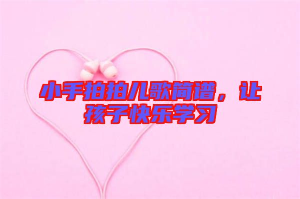 小手拍拍兒歌簡(jiǎn)譜，讓孩子快樂學(xué)習(xí)
