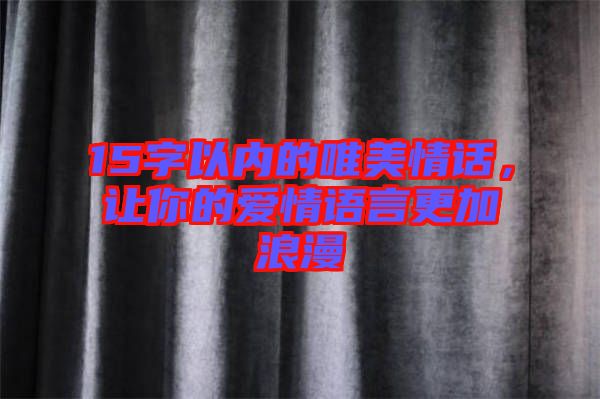 15字以內(nèi)的唯美情話，讓你的愛情語言更加浪漫