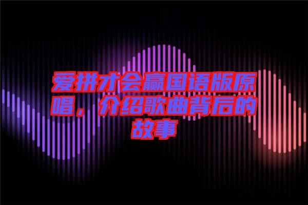 愛(ài)拼才會(huì)贏國(guó)語(yǔ)版原唱，介紹歌曲背后的故事