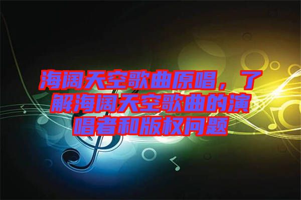 海闊天空歌曲原唱，了解海闊天空歌曲的演唱者和版權問題