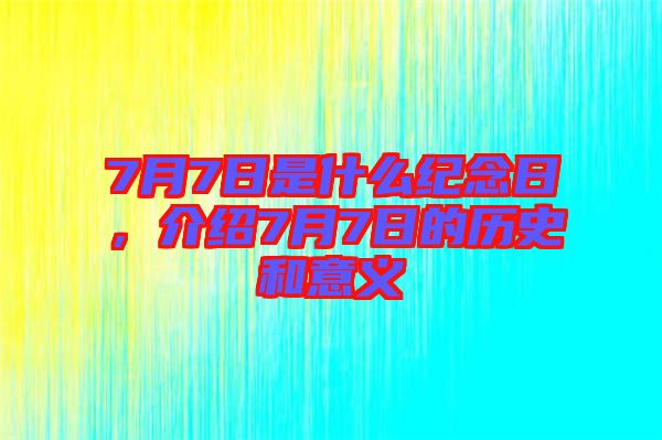 7月7日是什么紀(jì)念日，介紹7月7日的歷史和意義