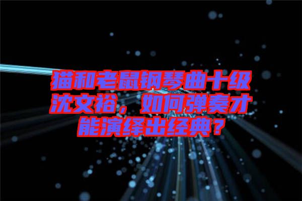 貓和老鼠鋼琴曲十級沈文裕，如何彈奏才能演繹出經(jīng)典？