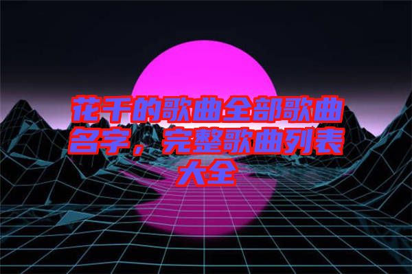 花千的歌曲全部歌曲名字，完整歌曲列表大全