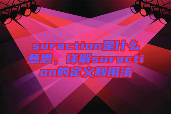 suraction是什么意思，詳解suraction的定義和用法