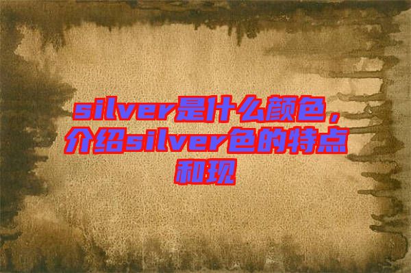 silver是什么顏色，介紹silver色的特點(diǎn)和現(xiàn)