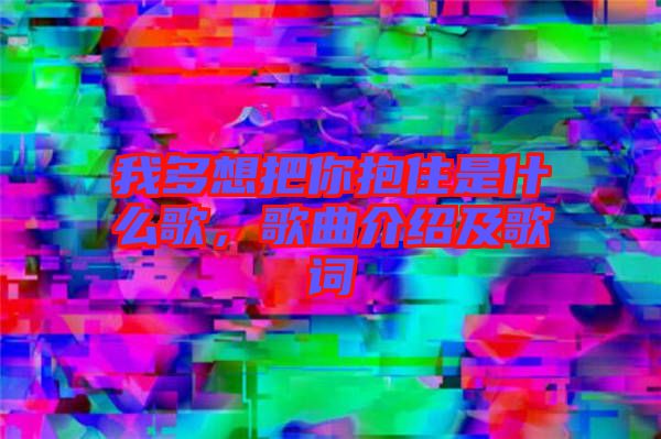 我多想把你抱住是什么歌，歌曲介紹及歌詞