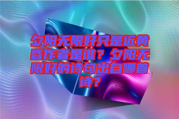 夕陽無限好只是近黃昏作者是誰？夕陽無限好的詩句出自哪首詩？