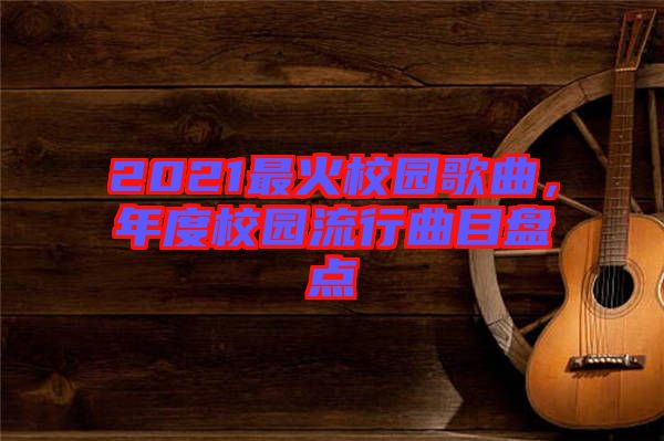 2021最火校園歌曲，年度校園流行曲目盤點(diǎn)